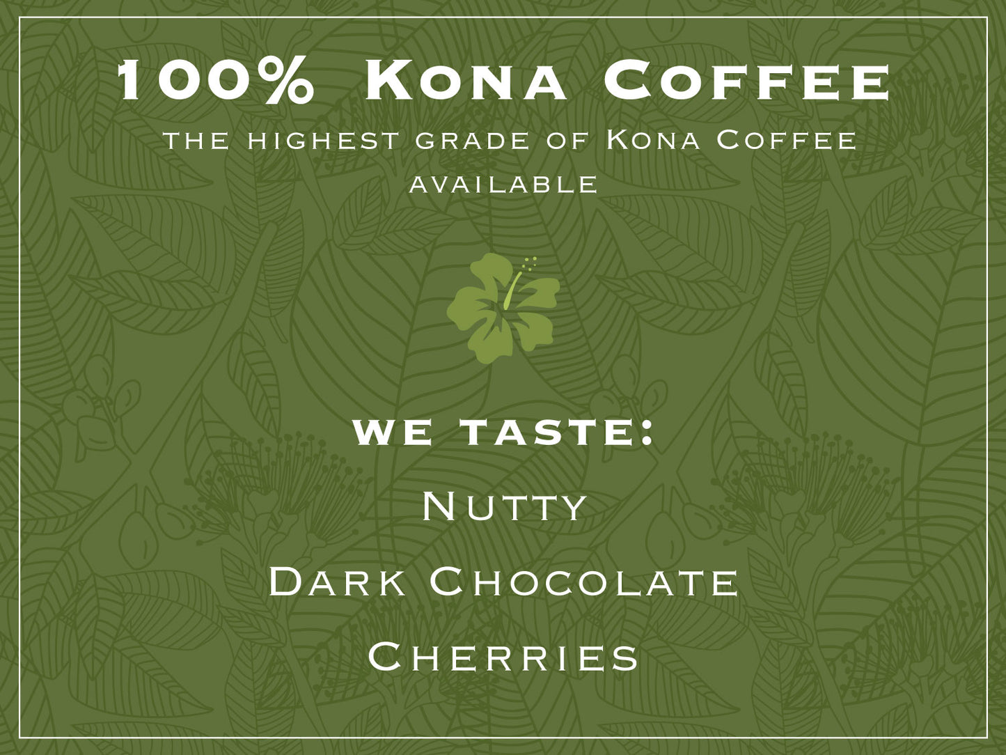 100% KONA COFFEE.  the highest grade of Kona Coffee available. WE TASTE: NUTTY, DARK CHOCOLATE, CHERRIES