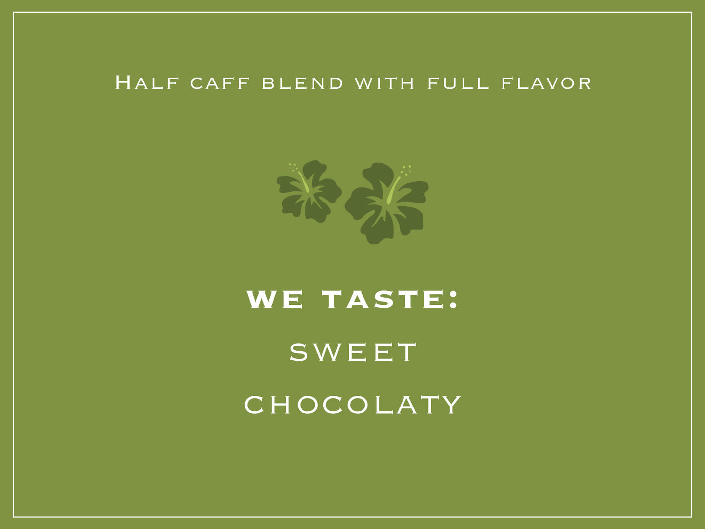 Half caff blend with full flavor. WE TASTE: SWEET, CHOCOLATY