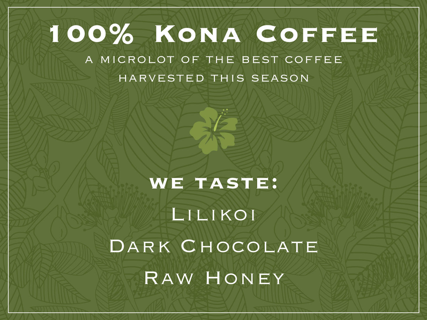 100% KONA COFFEE. A microlot of the best coffee harvested this season. WE TASTE: LILIKOI, DARK CHOCOLATE, RAW HONEY