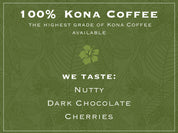 Taste Profile for Kona Extra Fancy Coffee: 100% Kona Coffee. The best grade of Kona Coffee available. WE TASTE: NUTTY, DARK CHOCOLATE, CHERRIES. 