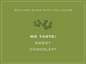 Half caff blend with full flavor. WE TASTE: SWEET, CHOCOLATY 