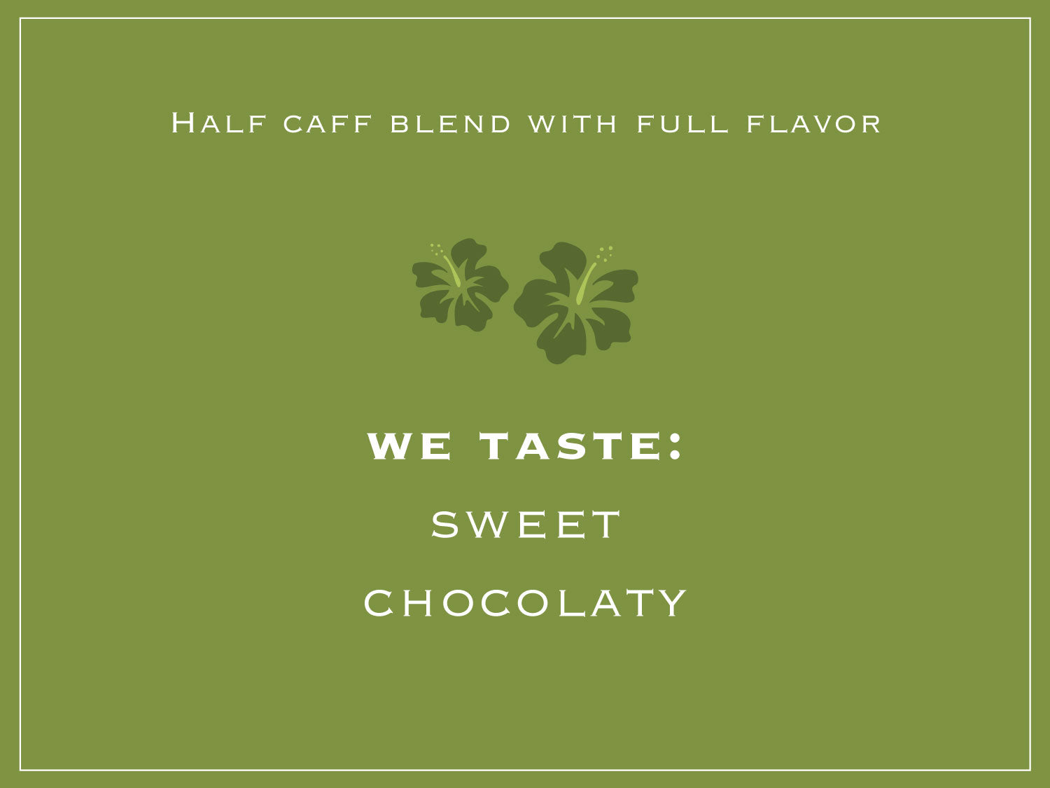 Half caff blend with full flavor. WE TASTE: SWEET, CHOCOLATY 