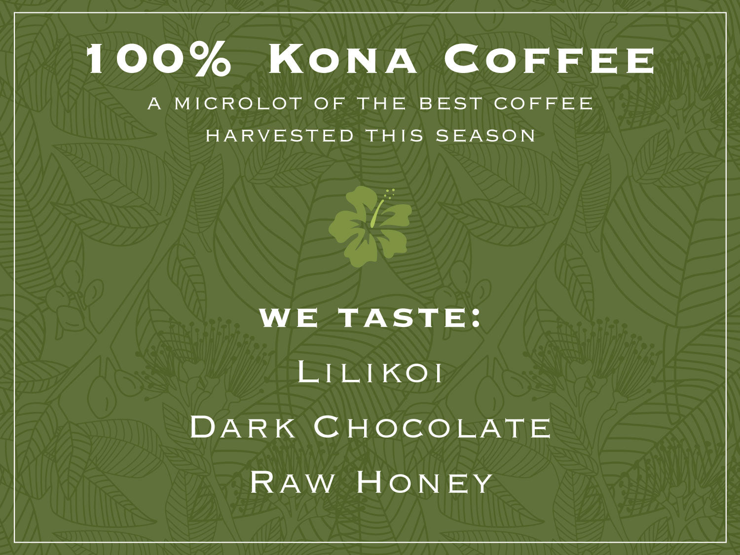 100% KONA COFFEE. A microlot of the best coffee harvested this season. WE TASTE: LILIKOI, DARK CHOCOLATE, RAW HONEY